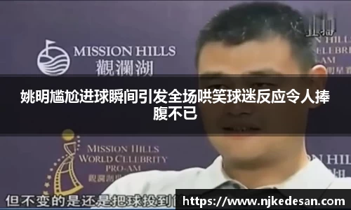 姚明尴尬进球瞬间引发全场哄笑球迷反应令人捧腹不已