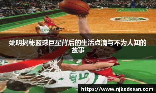 姚明揭秘篮球巨星背后的生活点滴与不为人知的故事