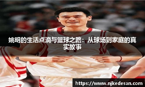 姚明的生活点滴与篮球之路：从球场到家庭的真实故事