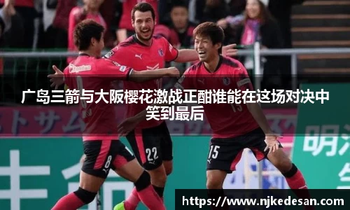 广岛三箭与大阪樱花激战正酣谁能在这场对决中笑到最后