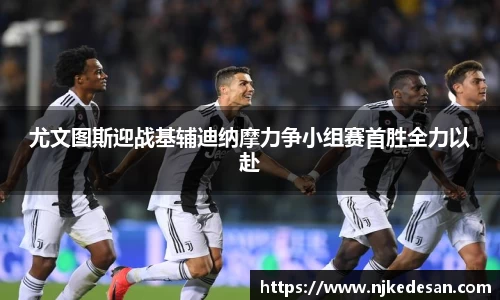 尤文图斯迎战基辅迪纳摩力争小组赛首胜全力以赴