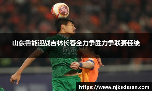 谈球吧山东鲁能迎战吉林长春全力争胜力争联赛佳绩