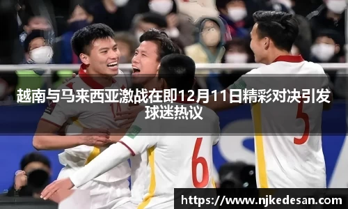谈球吧越南与马来西亚激战在即12月11日精彩对决引发球迷热议
