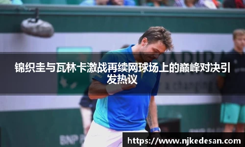 谈球吧锦织圭与瓦林卡激战再续网球场上的巅峰对决引发热议